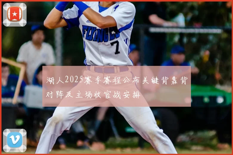 湖人2025赛季赛程公布关键背靠背对阵及主场收官战安排