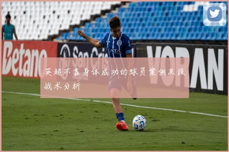 英超不靠身体成功的球员案例及技战术分析