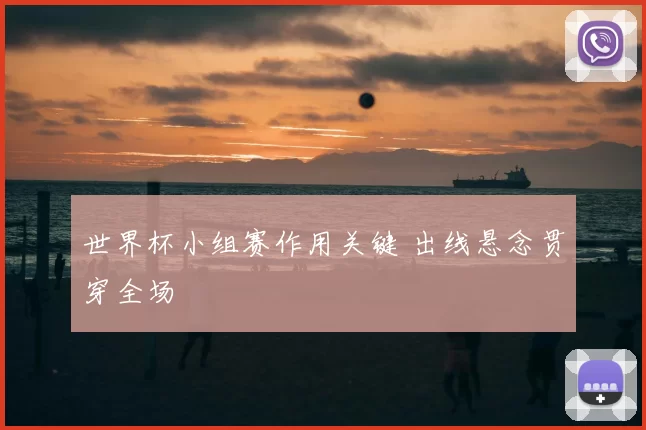 世界杯小组赛作用关键 出线悬念贯穿全场