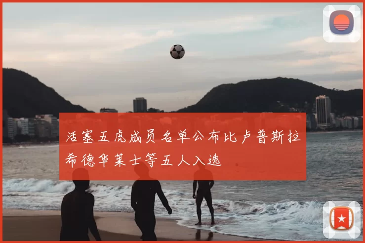 活塞五虎成员名单公布比卢普斯拉希德华莱士等五人入选