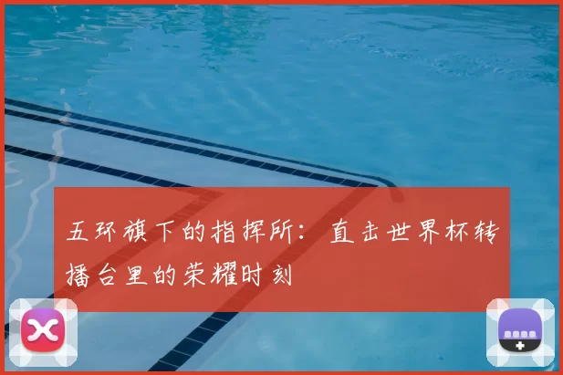 五环旗下的指挥所：直击世界杯转播台里的荣耀时刻