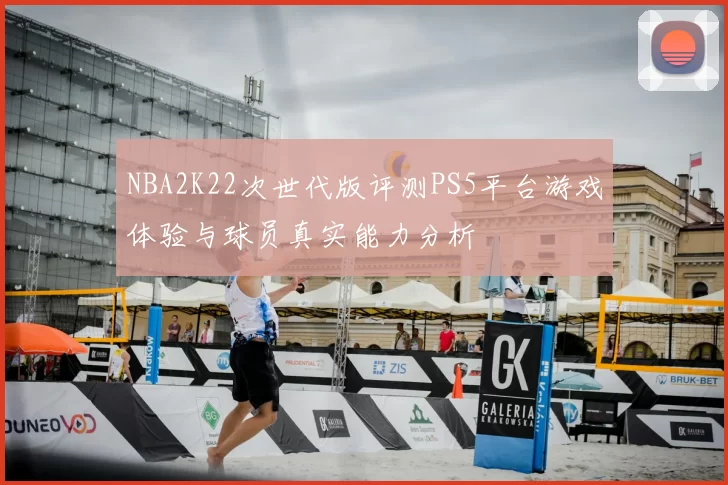 NBA2K22次世代版评测PS5平台游戏体验与球员真实能力分析
