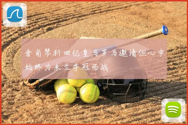舍甫琴科回忆皇马罗马邀请但心中始终为米兰夺冠而战