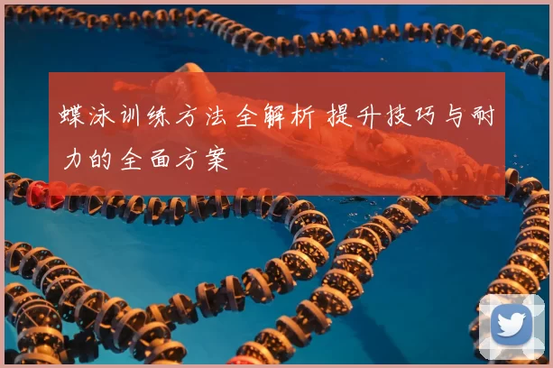 蝶泳训练方法全解析 提升技巧与耐力的全面方案