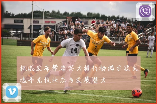 权威发布攀岩实力排行榜揭示顶尖选手竞技状态与发展潜力