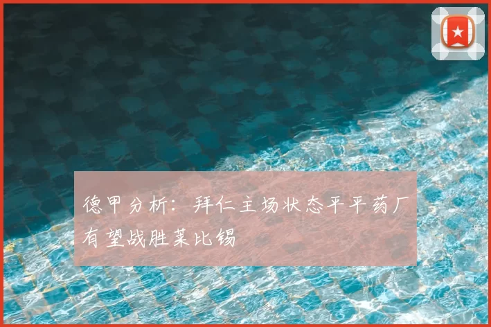 德甲分析:拜仁主场状态平平药厂有望战胜莱比锡