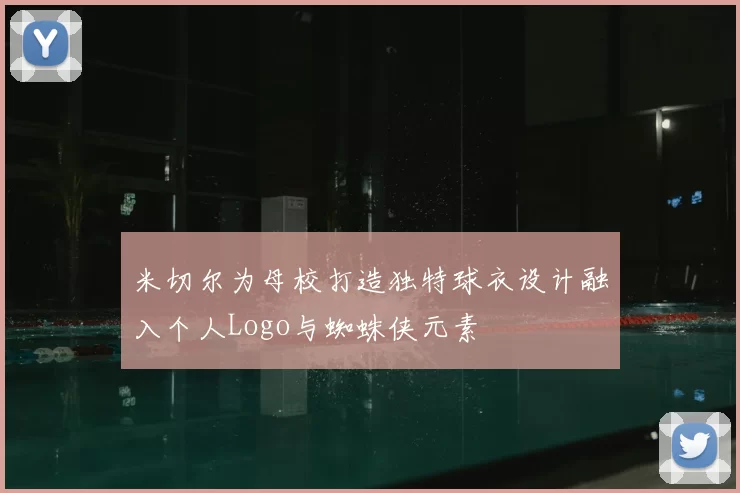 米切尔为母校打造独特球衣设计融入个人Logo与蜘蛛侠元素
