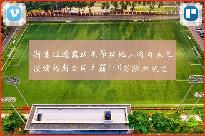 斯基拉透露迈尼昂经纪人将与米兰谈续约新合同年薪600万欧加奖金