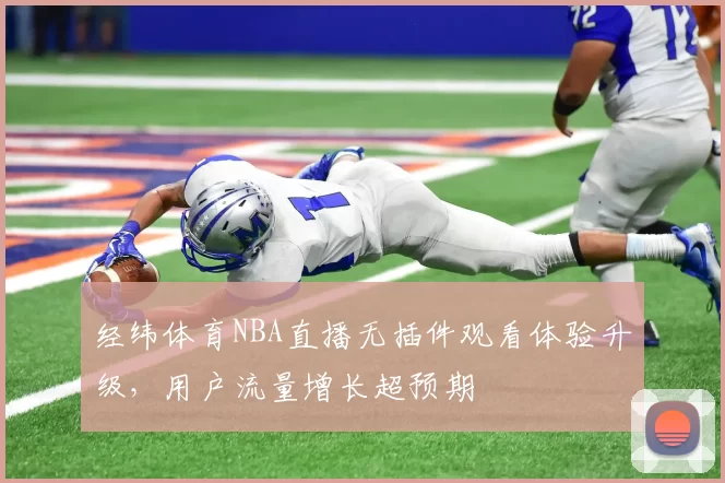 经纬体育NBA直播无插件观看体验升级，用户流量增长超预期