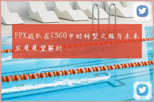 FPX战队在CSGO中的转型之路与未来发展展望解析