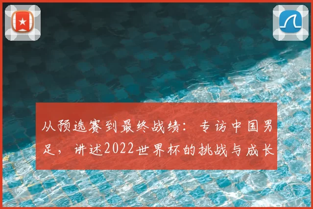 从预选赛到最终战绩：专访中国男足，讲述2022世界杯的挑战与成长