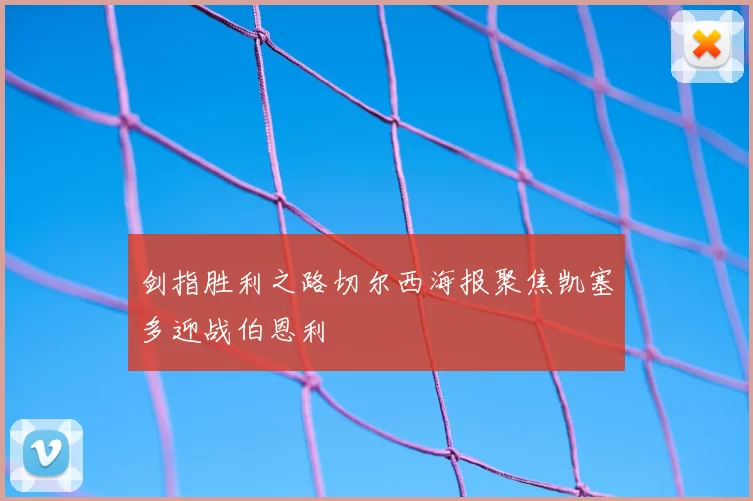 剑指胜利之路切尔西海报聚焦凯塞多迎战伯恩利