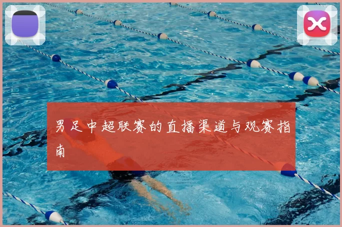男足中超联赛的直播渠道与观赛指南