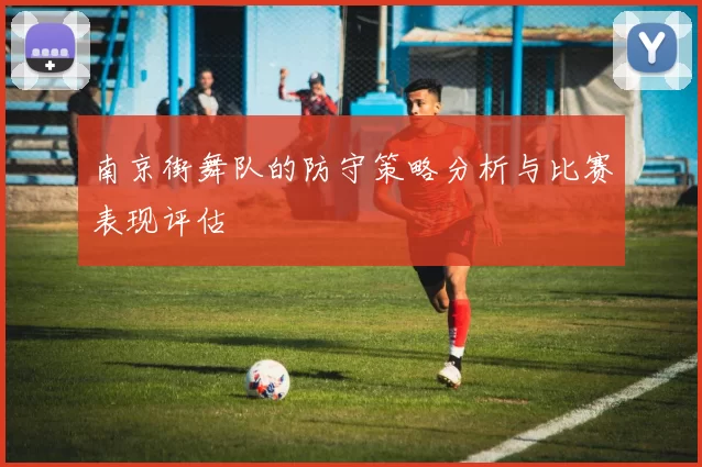 南京街舞队的防守策略分析与比赛表现评估