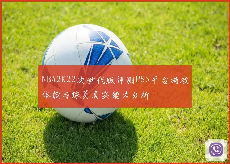 NBA2K22次世代版评测PS5平台游戏体验与球员真实能力分析