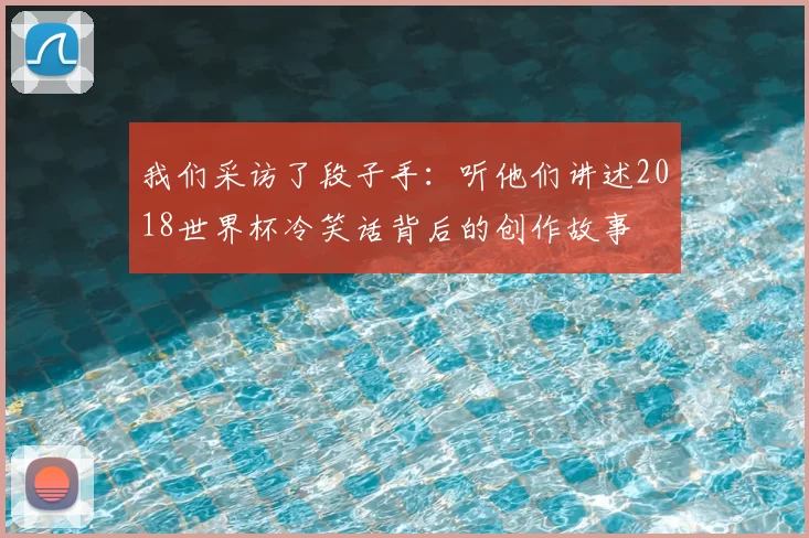 我们采访了段子手:听他们讲述2018世界杯冷笑话背后的创作故事