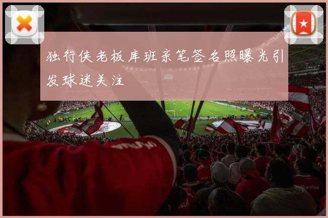 独行侠老板库班亲笔签名照曝光引发球迷关注