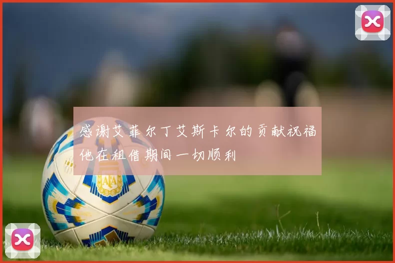 感谢艾菲尔丁艾斯卡尔的贡献祝福他在租借期间一切顺利