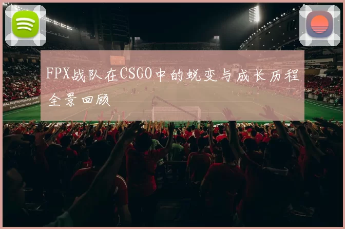 FPX战队在CSGO中的蜕变与成长历程全景回顾