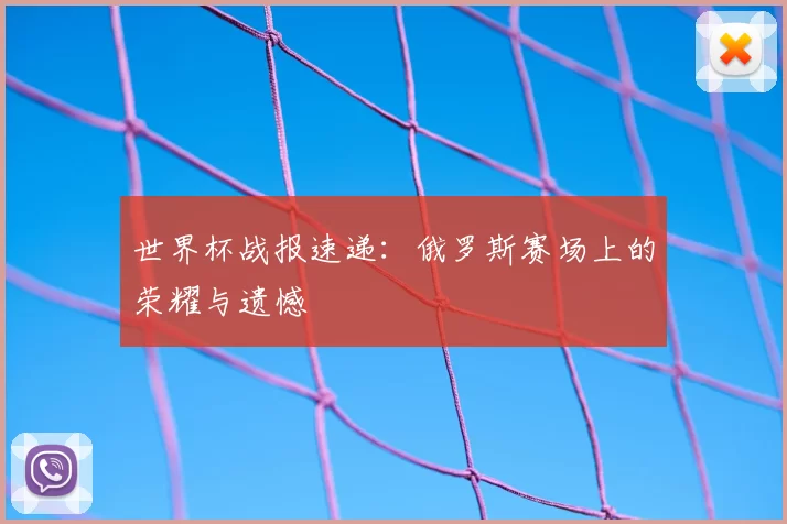 世界杯战报速递:俄罗斯赛场上的荣耀与遗憾