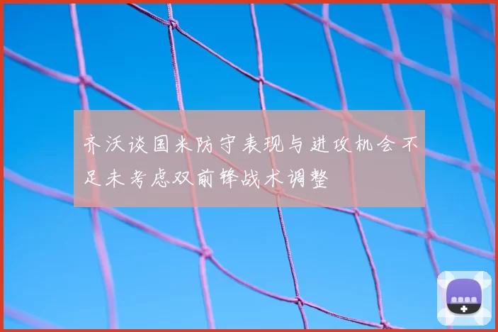 齐沃谈国米防守表现与进攻机会不足未考虑双前锋战术调整