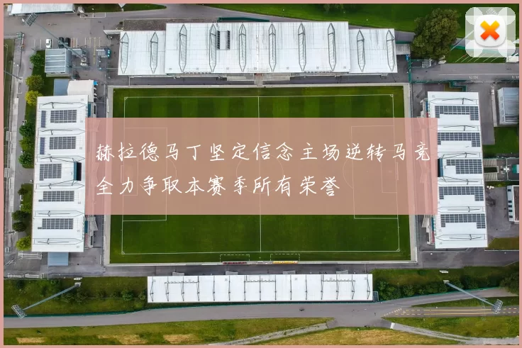 赫拉德马丁坚定信念主场逆转马竞全力争取本赛季所有荣誉