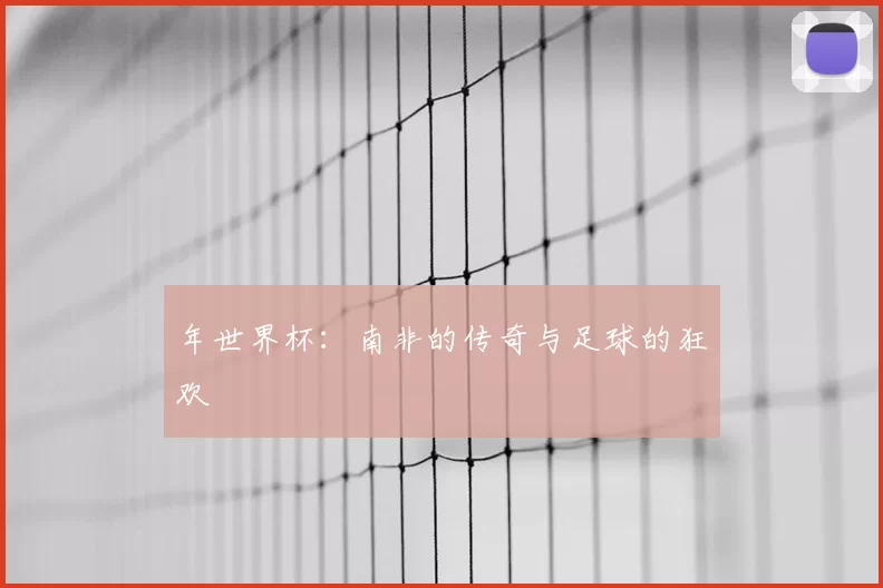 年世界杯：南非的传奇与足球的狂欢
