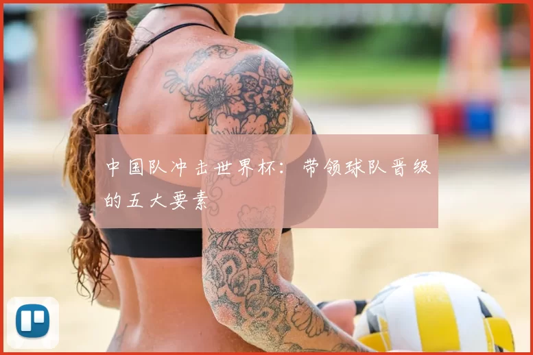 中国队冲击世界杯:带领球队晋级的五大要素