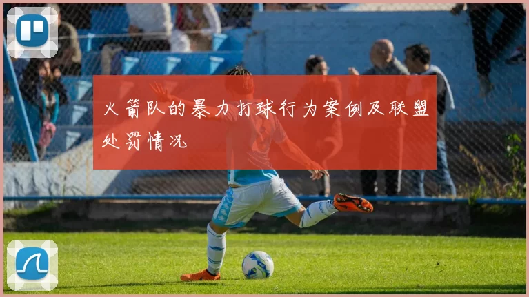 火箭队的暴力打球行为案例及联盟处罚情况