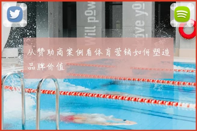 从赞助商案例看体育营销如何塑造品牌价值