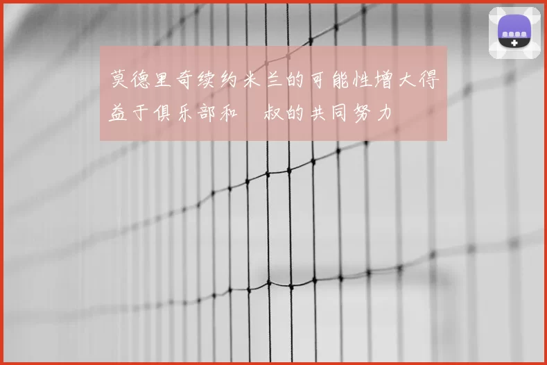 莫德里奇续约米兰的可能性增大得益于俱乐部和囧叔的共同努力
