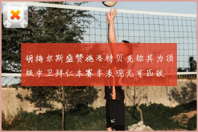 胡梅尔斯盛赞施洛特贝克称其为顶级中卫拜仁本赛季表现无可匹敌