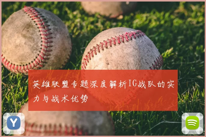 英雄联盟专题深度解析IG战队的实力与战术优势