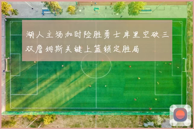 湖人主场加时险胜勇士库里空砍三双詹姆斯关键上篮锁定胜局