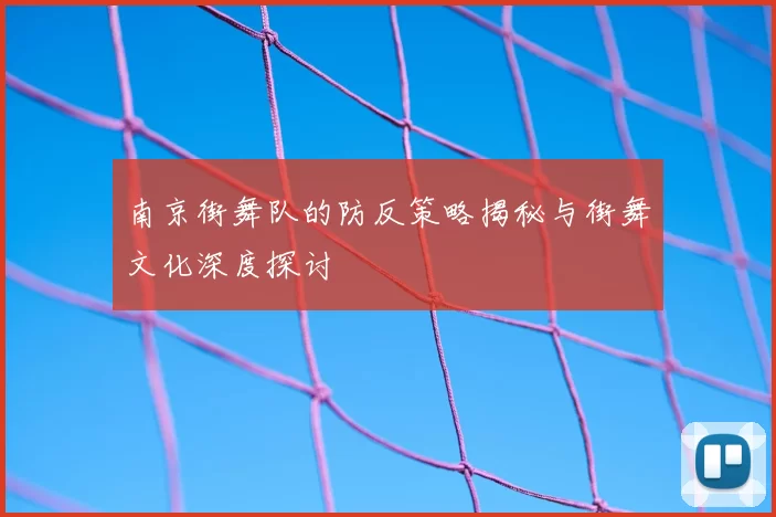南京街舞队的防反策略揭秘与街舞文化深度探讨