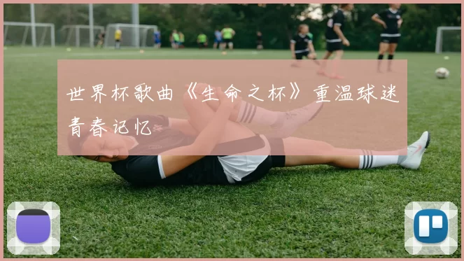 世界杯歌曲《生命之杯》重温球迷青春记忆
