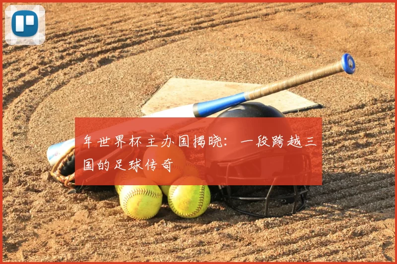 年世界杯主办国揭晓:一段跨越三国的足球传奇
