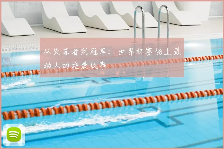 从失落者到冠军:世界杯赛场上最动人的逆袭故事