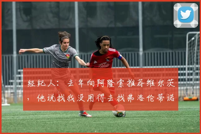 经纪人：去年向阿隆索推荐维尔茨，他说找我没用得去找弗洛伦蒂诺