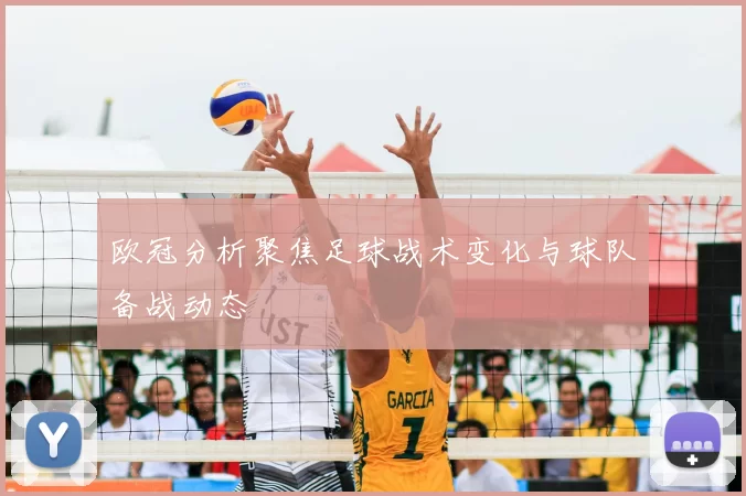 欧冠分析聚焦足球战术变化与球队备战动态