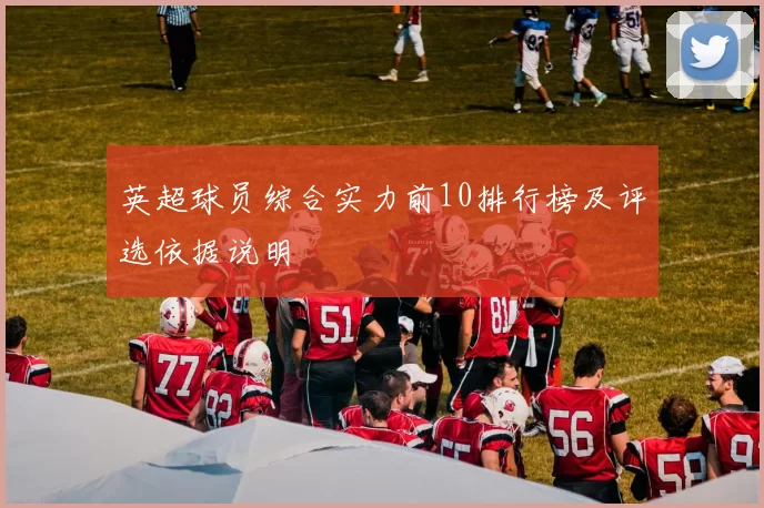 英超球员综合实力前10排行榜及评选依据说明