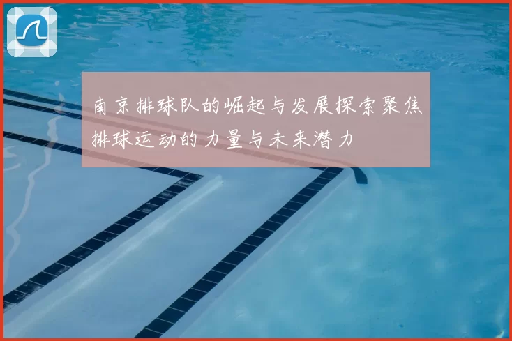 南京排球队的崛起与发展探索聚焦排球运动的力量与未来潜力