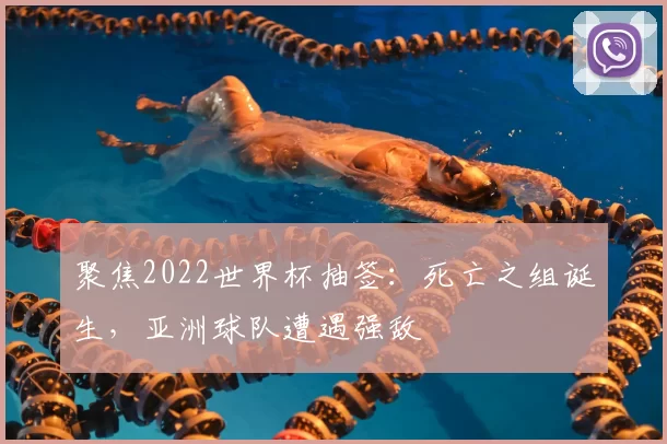 聚焦2022世界杯抽签：死亡之组诞生，亚洲球队遭遇强敌