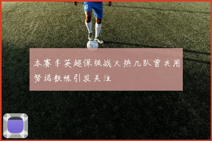 本赛季英超保级战火热几队曾共用努诺教练引发关注