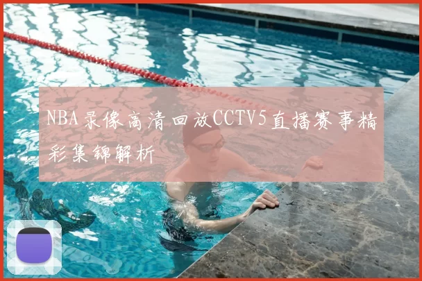 NBA录像高清回放CCTV5直播赛事精彩集锦解析