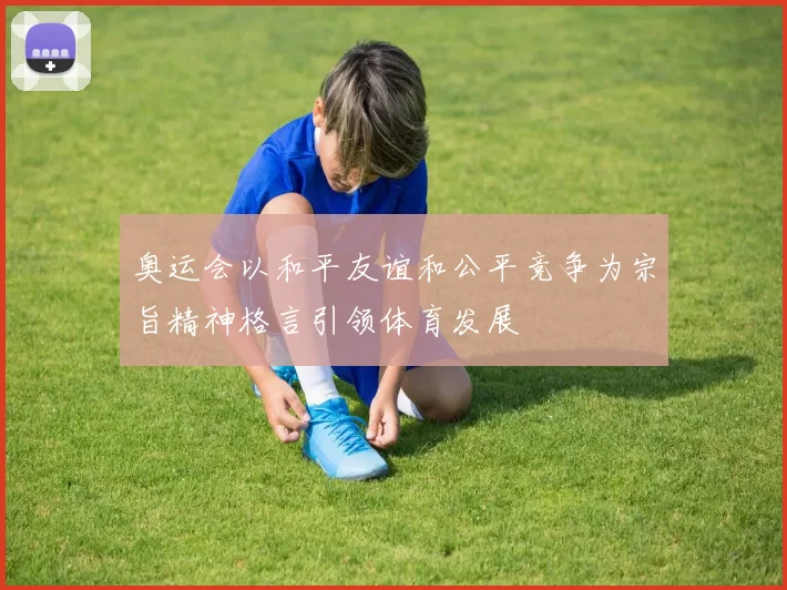 奥运会以和平友谊和公平竞争为宗旨精神格言引领体育发展