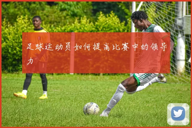 足球运动员如何提高比赛中的领导力