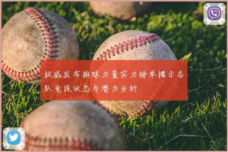 权威发布排球力量实力榜单揭示各队竞技状态与潜力分析