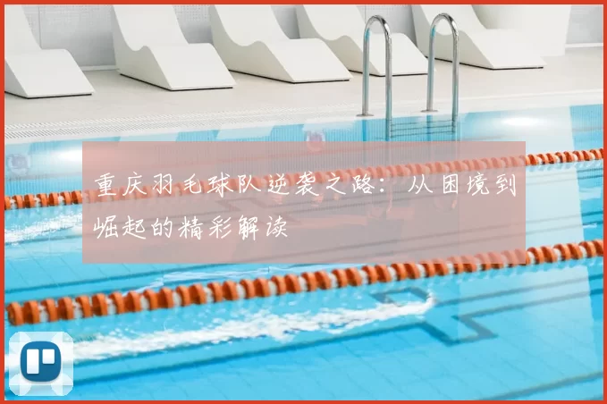 重庆羽毛球队逆袭之路：从困境到崛起的精彩解读