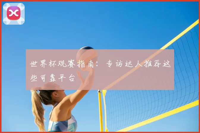 世界杯观赛指南:专访达人推荐这些可靠平台